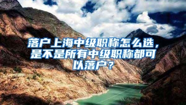 落户上海中级职称怎么选，是不是所有中级职称都可以落户？