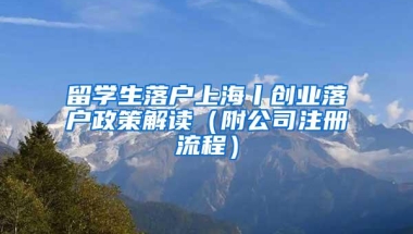 留学生落户上海丨创业落户政策解读（附公司注册流程）