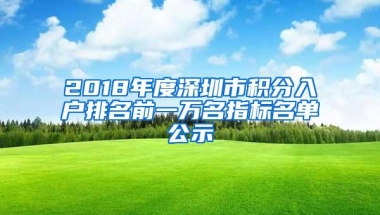 2018年度深圳市积分入户排名前一万名指标名单公示