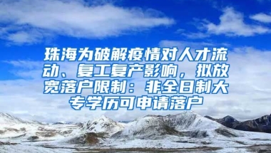 珠海为破解疫情对人才流动、复工复产影响，拟放宽落户限制：非全日制大专学历可申请落户