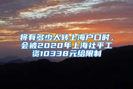 将有多少人转上海户口时，会被2020年上海社平工资10338元给限制