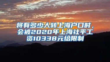 将有多少人转上海户口时，会被2020年上海社平工资10338元给限制