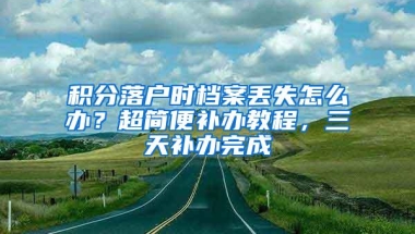 积分落户时档案丢失怎么办？超简便补办教程，三天补办完成