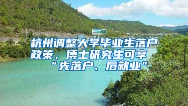 杭州调整大学毕业生落户政策，博士研究生可享“先落户、后就业”