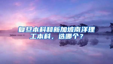 复旦本科和新加坡南洋理工本科，选哪个？