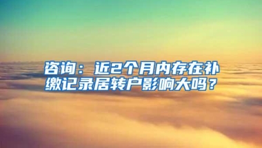 咨询：近2个月内存在补缴记录居转户影响大吗？