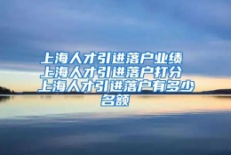 上海人才引进落户业绩 上海人才引进落户打分 上海人才引进落户有多少名额