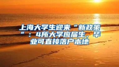 上海大学生迎来“新政策”：4所大学应届生，毕业可直接落户本地