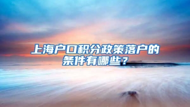 上海户口积分政策落户的条件有哪些？