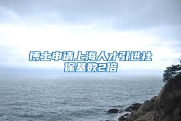 博士申请上海人才引进社保基数2倍