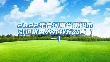 2022年度河南省南阳市引进优秀人才补充公告（一）