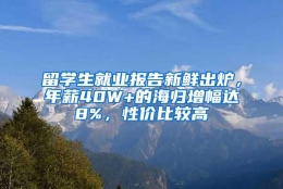 留学生就业报告新鲜出炉，年薪40W+的海归增幅达8%，性价比较高