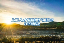 上海人才引进落户条件2021新规