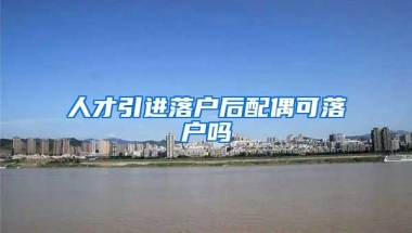 人才引进落户后配偶可落户吗