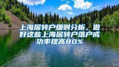 上海居转户细则分析，做好这些上海居转户落户成功率提高80%