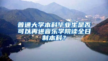 普通大学本科毕业生是否可以再进音乐学院读全日制本科？