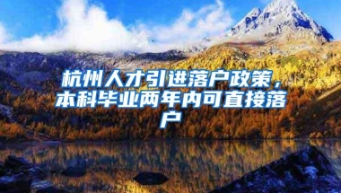 杭州人才引进落户政策，本科毕业两年内可直接落户