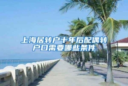 上海居转户十年后配偶转户口需要哪些条件