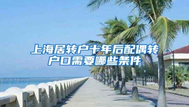 上海居转户十年后配偶转户口需要哪些条件