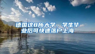 德国这8所大学，学生毕业后可快速落户上海