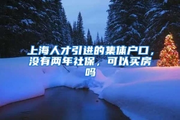 上海人才引进的集体户口，没有两年社保，可以买房吗