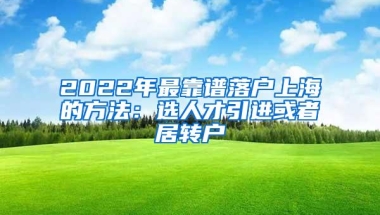 2022年最靠谱落户上海的方法：选人才引进或者居转户