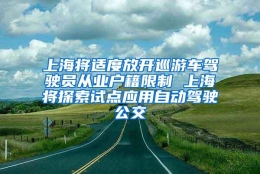 上海将适度放开巡游车驾驶员从业户籍限制 上海将探索试点应用自动驾驶公交