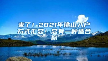 来了！2021年佛山入户方式汇总！总有一种适合你