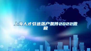 上海人才引进落户条件2022缴税