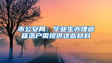 市公安局：毕业生办理返籍落户需提供这些材料