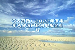 今天开始！2022年下半年天津落户积分申报全流程