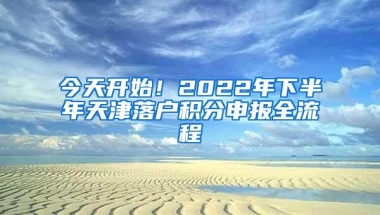 今天开始！2022年下半年天津落户积分申报全流程