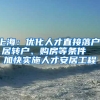 上海：优化人才直接落户、居转户、购房等条件  加快实施人才安居工程