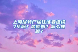 上海居转户居住证要连续7年吗？能断吗？怎么理解？