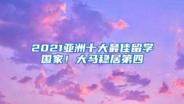 2021亚洲十大最佳留学国家！大马稳居第四