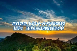 2022上海十大专科学校排名 王牌高职院校名单