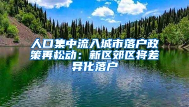 人口集中流入城市落户政策再松动：新区郊区将差异化落户