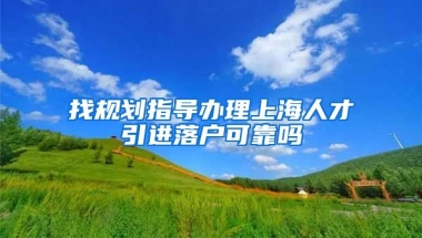 找规划指导办理上海人才引进落户可靠吗