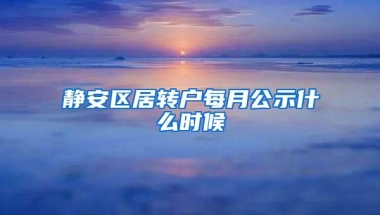 静安区居转户每月公示什么时候