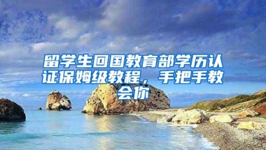 留学生回国教育部学历认证保姆级教程，手把手教会你