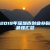 2019年深圳市创业补贴最强汇总