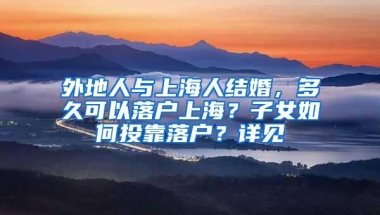 外地人与上海人结婚，多久可以落户上海？子女如何投靠落户？详见