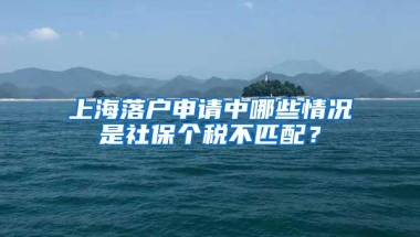 上海落户申请中哪些情况是社保个税不匹配？