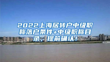 2022上海居转户中级职称落户条件+中级职称目录，提前确认！