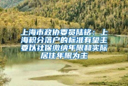 上海市政协委员陆铭：上海积分落户的标准有望主要以社保缴纳年限和实际居住年限为主