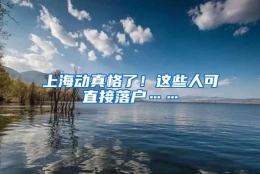 上海动真格了！这些人可直接落户……