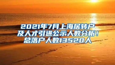 2021年7月上海居转户及人才引进公示人数分析！总落户人数13520人