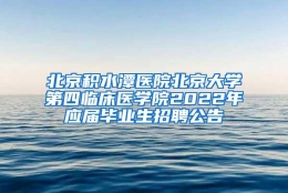 北京积水潭医院北京大学第四临床医学院2022年应届毕业生招聘公告