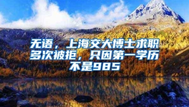 无语，上海交大博士求职多次被拒，只因第一学历不是985