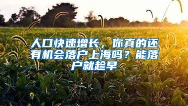 人口快速增长，你真的还有机会落户上海吗？能落户就趁早